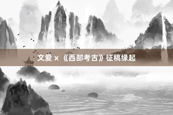 文爱 x 《西部考古》征稿缘起