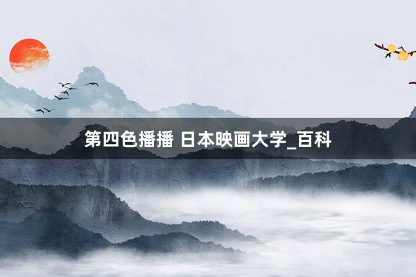 第四色播播 日本映画大学_百科