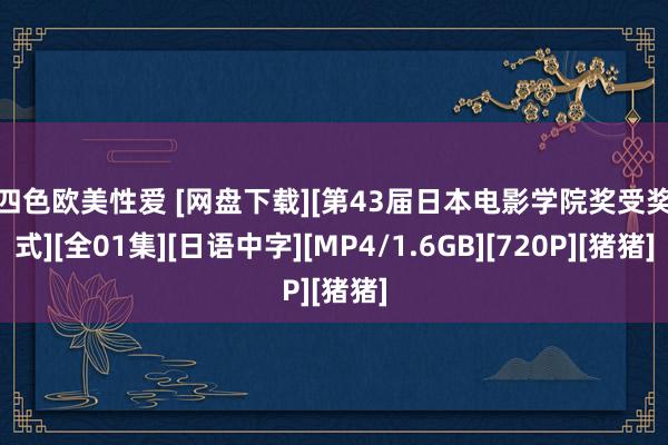 第四色欧美性爱 [网盘下载][第43届日本电影学院奖受奖仪式][全01集][日语中字][MP4/1.6GB][720P][猪猪]