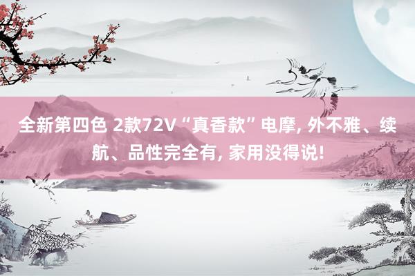 全新第四色 2款72V“真香款”电摩， 外不雅、续航、品性完全有， 家用没得说!