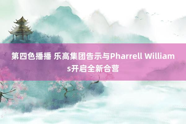 第四色播播 乐高集团告示与Pharrell Williams开启全新合营