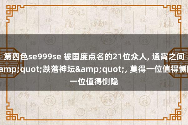 第四色se999se 被国度点名的21位众人， 通宵之间&quot;跌落神坛&quot;， 莫得一位值得恻隐
