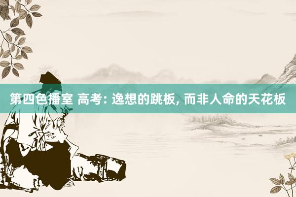 第四色播室 高考: 逸想的跳板， 而非人命的天花板
