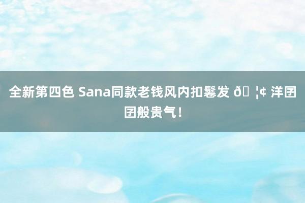 全新第四色 Sana同款老钱风内扣鬈发 🦢 洋囝囝般贵气！